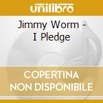 Jimmy Worm - I Pledge cd musicale di Jimmy Worm