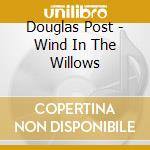 Douglas Post - Wind In The Willows cd musicale di Douglas Post
