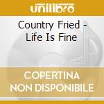 Country Fried - Life Is Fine
