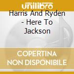 Harris And Ryden - Here To Jackson cd