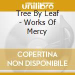 Tree By Leaf - Works Of Mercy cd