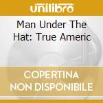 Man Under The Hat: True Americ cd