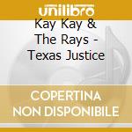 Kay Kay & The Rays - Texas Justice cd musicale di Kay Kay & The Rays
