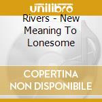 Rivers - New Meaning To Lonesome cd