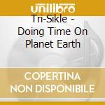 Tri-Sikle - Doing Time On Planet Earth cd