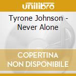 Tyrone Johnson - Never Alone cd musicale di Tyrone Johnson