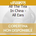 All The Tea In China - All Ears cd