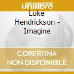 Luke Hendrickson - Imagine cd musicale di Luke Hendrickson