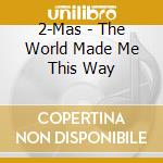 2-Mas - The World Made Me This Way cd