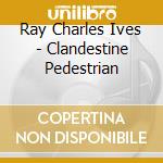 Ray Charles Ives - Clandestine Pedestrian cd musicale di Ray Charles Ives