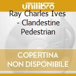Ray Charles Ives - Clandestine Pedestrian cd