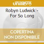 Robyn Ludwick - For So Long cd musicale di Robyn Ludwick