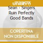 Sean - Singers Ruin Perfectly Good Bands cd musicale di Sean
