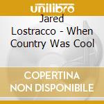 Jared Lostracco - When Country Was Cool cd