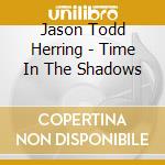 Jason Todd Herring - Time In The Shadows cd musicale di Jason Todd Herring