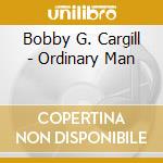 Bobby G. Cargill - Ordinary Man cd musicale di Bobby G. Cargill