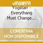 Yogstarr - Everythang Must Change Album/Dvd cd musicale di Yogstarr