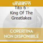 Tito 6 - King Of The Greatlakes cd