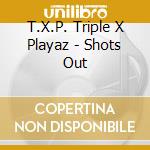 T.X.P. Triple X Playaz - Shots Out cd musicale di T.X.P. Triple X Playaz