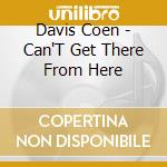 Davis Coen - Can'T Get There From Here cd