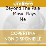 Beyond The Pale - Music Plays Me cd