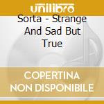 Sorta - Strange And Sad But True cd musicale di Sorta