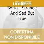 Sorta - Strange And Sad But True cd