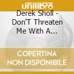 Derek Sholl - Don'T Threaten Me With A Good Time cd musicale di Derek Sholl
