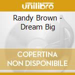 Randy Brown - Dream Big cd musicale di Randy Brown