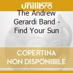 The Andrew Gerardi Band - Find Your Sun cd musicale di The Andrew Gerardi Band