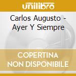 Carlos Augusto - Ayer Y Siempre cd musicale di Carlos Augusto