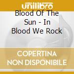 Blood Of The Sun - In Blood We Rock cd musicale di Blood Of The Sun