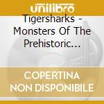 Tigersharks - Monsters Of The Prehistoric Deep cd musicale di Tigersharks