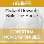 Michael Howard - Build The House cd