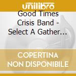 Good Times Crisis Band - Select A Gather Point cd musicale di Good Times Crisis Band