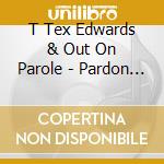 T Tex Edwards & Out On Parole - Pardon Me I've Got Someone To Kill cd musicale di T Tex Edwards & Out On Parole