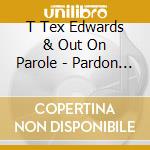 T Tex Edwards & Out On Parole - Pardon Me I've Got Someone To Kill cd