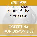 Patrice Fisher - Music Of The 3 Americas cd
