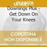 Downings Plus - Get Down On Your Knees cd