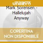 Mark Sorensen - Hallelujah Anyway cd musicale di Mark Sorensen