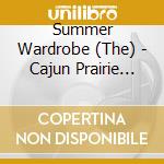 Summer Wardrobe (The) - Cajun Prairie Fire cd musicale di Summer Wardrobe (The)