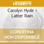 Carolyn Hyde - Latter Rain cd musicale di Carolyn Hyde