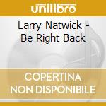 Larry Natwick - Be Right Back cd