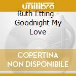 Ruth Etting - Goodnight My Love cd musicale di Ruth Etting