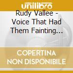 Rudy Vallee - Voice That Had Them Fainting 1928-1937 cd musicale di Rudy Vallee