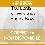 Ted Lewis - Is Everybody Happy Now cd musicale