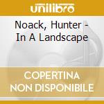 Noack, Hunter - In A Landscape cd
