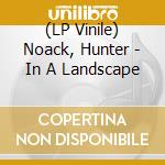 (LP Vinile) Noack, Hunter - In A Landscape vinile
