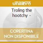 Troling the hootchy - cd