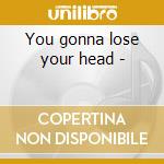 You gonna lose your head - cd